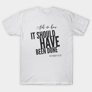 Ask Me How it Should have Been done T-Shirt